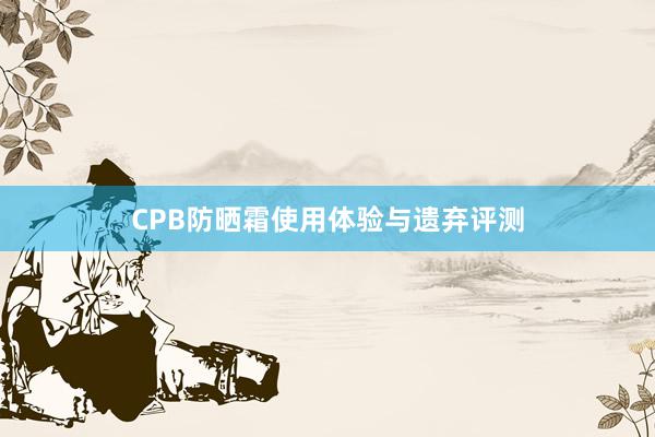 CPB防晒霜使用体验与遗弃评测