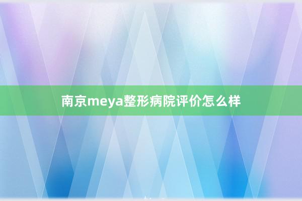 南京meya整形病院评价怎么样