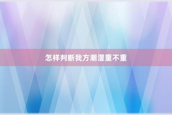 怎样判断我方潮湿重不重