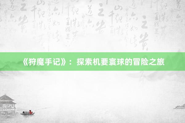 《狩魔手记》：探索机要寰球的冒险之旅