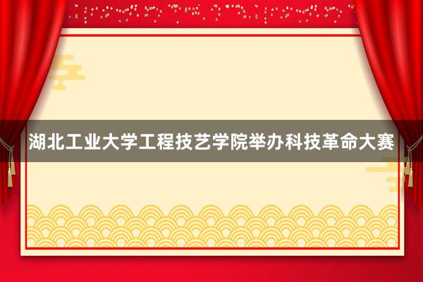 湖北工业大学工程技艺学院举办科技革命大赛