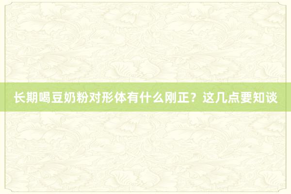长期喝豆奶粉对形体有什么刚正？这几点要知谈
